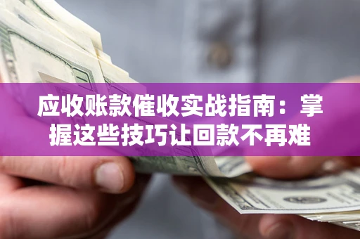 北京应收账款催收实战指南：掌握这些技巧让回款不再难