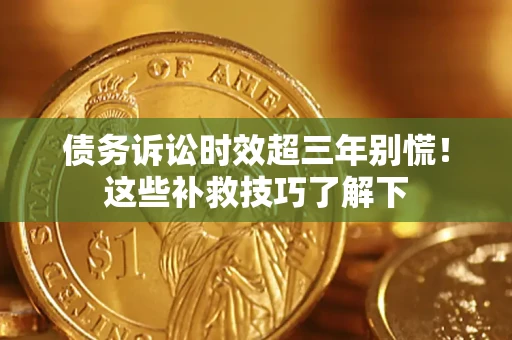 北京债务诉讼时效超三年别慌！这些补救技巧了解下