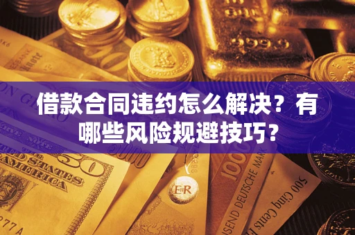 北京借款合同违约怎么解决？有哪些风险规避技巧？