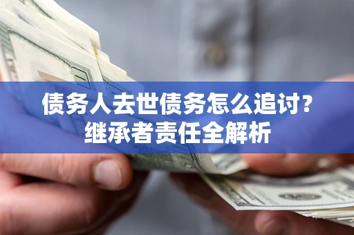 北京债务人去世债务怎么追讨？继承者责任全解析